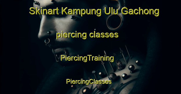 Skinart Kampung Ulu Gachong piercing classes | PiercingTraining | PiercingClasses | SkinartTraining-Malaysia