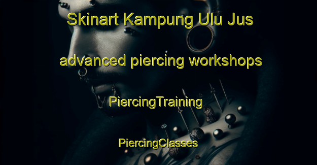 Skinart Kampung Ulu Jus advanced piercing workshops | #PiercingTraining #PiercingClasses #SkinartTraining-Malaysia