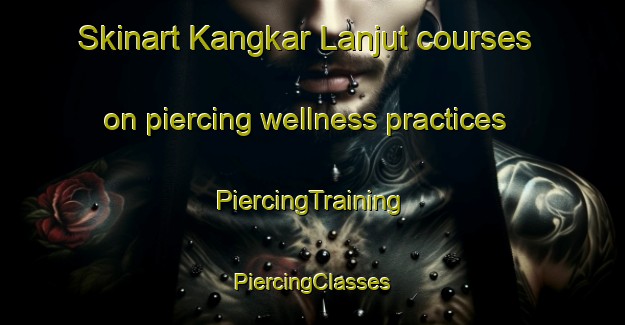 Skinart Kangkar Lanjut courses on piercing wellness practices | #PiercingTraining #PiercingClasses #SkinartTraining-Malaysia