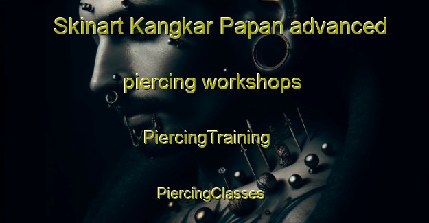 Skinart Kangkar Papan advanced piercing workshops | PiercingTraining | PiercingClasses | SkinartTraining-Malaysia