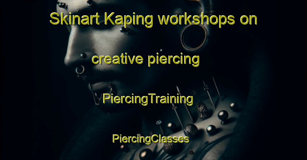 Skinart Kaping workshops on creative piercing | PiercingTraining | PiercingClasses | SkinartTraining-Malaysia
