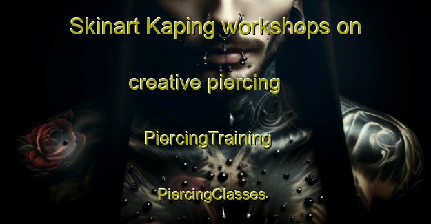 Skinart Kaping workshops on creative piercing | PiercingTraining | PiercingClasses | SkinartTraining-Malaysia