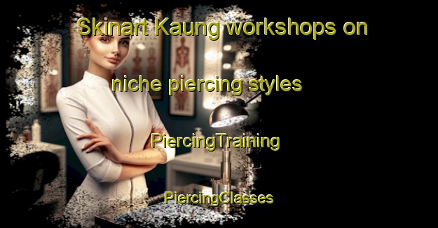 Skinart Kaung workshops on niche piercing styles | #PiercingTraining #PiercingClasses #SkinartTraining-Malaysia