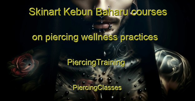 Skinart Kebun Baharu courses on piercing wellness practices | #PiercingTraining #PiercingClasses #SkinartTraining-Malaysia