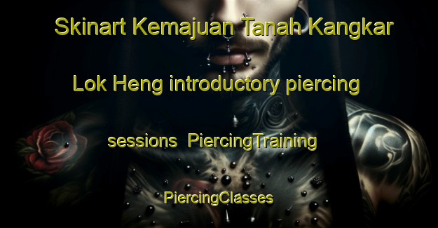 Skinart Kemajuan Tanah Kangkar Lok Heng introductory piercing sessions | #PiercingTraining #PiercingClasses #SkinartTraining-Malaysia