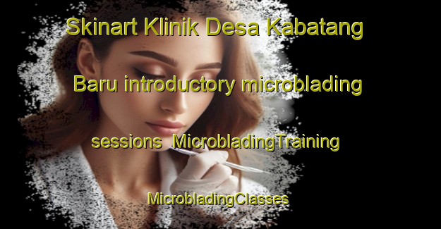 Skinart Klinik Desa Kabatang Baru introductory microblading sessions | MicrobladingTraining | MicrobladingClasses | SkinartTraining-Malaysia