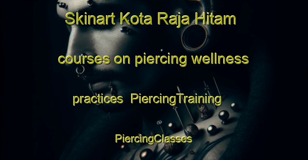 Skinart Kota Raja Hitam courses on piercing wellness practices | #PiercingTraining #PiercingClasses #SkinartTraining-Malaysia