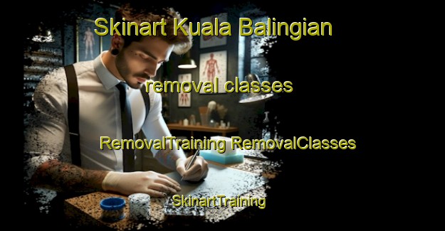 Skinart Kuala Balingian removal classes | #RemovalTraining #RemovalClasses #SkinartTraining-Malaysia