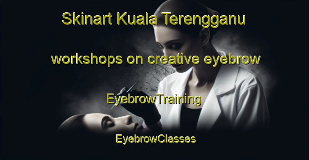 Skinart Kuala Terengganu workshops on creative eyebrow | EyebrowTraining | EyebrowClasses | SkinartTraining-Malaysia