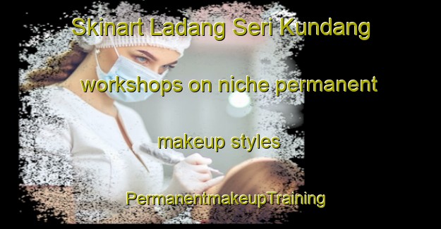 Skinart Ladang Seri Kundang workshops on niche permanent makeup styles | PermanentmakeupTraining | PermanentmakeupClasses | SkinartTraining-Malaysia