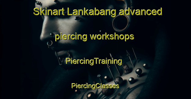 Skinart Lankabang advanced piercing workshops | #PiercingTraining #PiercingClasses #SkinartTraining-Malaysia