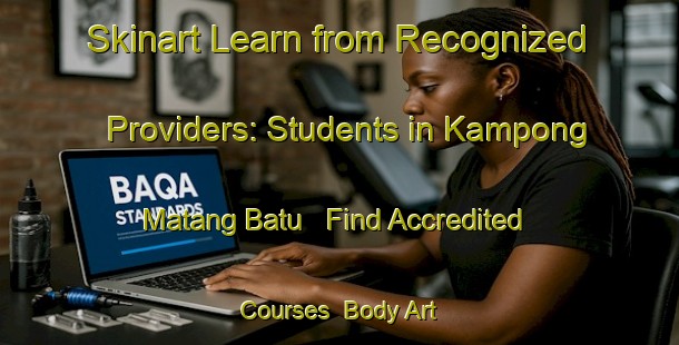 Skinart Learn from Recognized Providers: Students in Kampong Matang Batu - Find Accredited Courses | Body Art Qualification Authority | BAQA-Malaysia