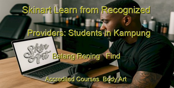 Skinart Learn from Recognized Providers: Students in Kampung Batang Rening - Find Accredited Courses | Body Art Qualification Authority | BAQA-Malaysia