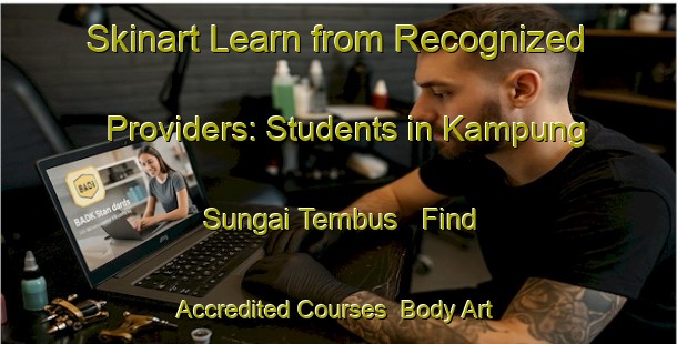 Skinart Learn from Recognized Providers: Students in Kampung Sungai Tembus - Find Accredited Courses | Body Art Qualification Authority | BAQA-Malaysia
