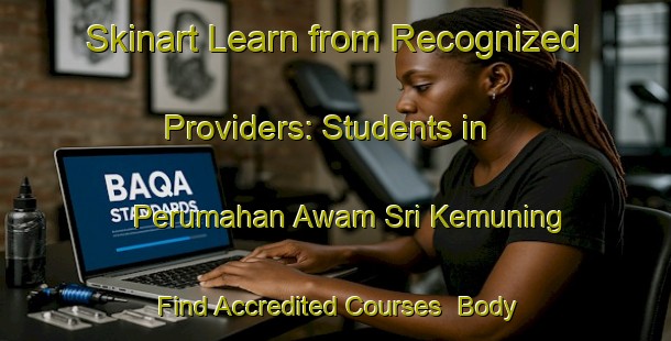 Skinart Learn from Recognized Providers: Students in Perumahan Awam Sri Kemuning - Find Accredited Courses | Body Art Qualification Authority | BAQA-Malaysia
