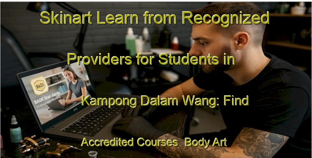 Skinart Learn from Recognized Providers for Students in Kampong Dalam Wang: Find Accredited Courses | Body Art Qualification Authority | BAQA-Malaysia