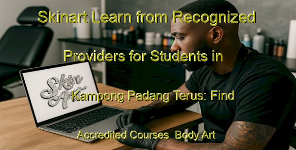Skinart Learn from Recognized Providers for Students in Kampong Padang Terus: Find Accredited Courses | Body Art Qualification Authority | BAQA-Malaysia