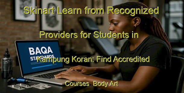 Skinart Learn from Recognized Providers for Students in Kampung Koran: Find Accredited Courses | Body Art Qualification Authority | BAQA-Malaysia