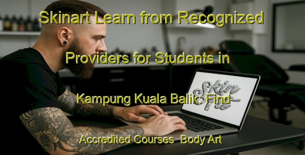 Skinart Learn from Recognized Providers for Students in Kampung Kuala Balik: Find Accredited Courses | Body Art Qualification Authority | BAQA-Malaysia