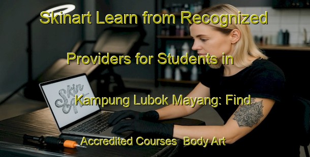 Skinart Learn from Recognized Providers for Students in Kampung Lubok Mayang: Find Accredited Courses | Body Art Qualification Authority | BAQA-Malaysia