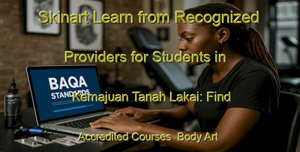 Skinart Learn from Recognized Providers for Students in Kemajuan Tanah Lakai: Find Accredited Courses | Body Art Qualification Authority | BAQA-Malaysia
