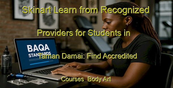 Skinart Learn from Recognized Providers for Students in Taman Damai: Find Accredited Courses | Body Art Qualification Authority | BAQA-Malaysia