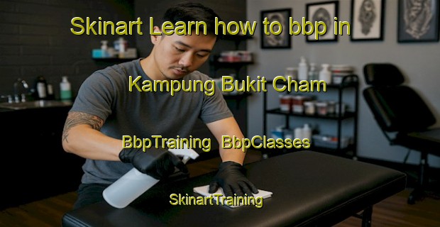 Skinart Learn how to bbp in Kampung Bukit Cham | BbpTraining | BbpClasses | SkinartTraining-Malaysia