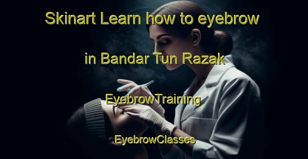 Skinart Learn how to eyebrow in Bandar Tun Razak | EyebrowTraining | EyebrowClasses | SkinartTraining-Malaysia