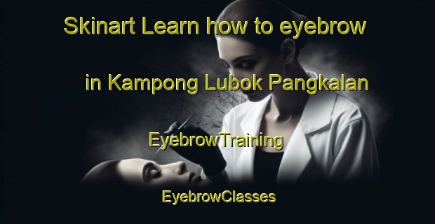 Skinart Learn how to eyebrow in Kampong Lubok Pangkalan | EyebrowTraining | EyebrowClasses | SkinartTraining-Malaysia