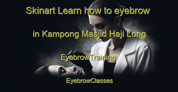 Skinart Learn how to eyebrow in Kampong Masjid Haji Long | EyebrowTraining | EyebrowClasses | SkinartTraining-Malaysia