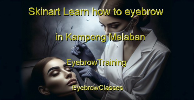 Skinart Learn how to eyebrow in Kampong Melaban | EyebrowTraining | EyebrowClasses | SkinartTraining-Malaysia