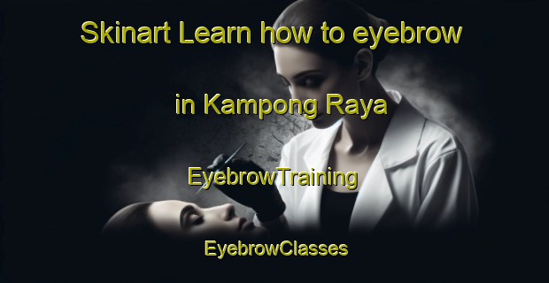 Skinart Learn how to eyebrow in Kampong Raya | EyebrowTraining | EyebrowClasses | SkinartTraining-Malaysia