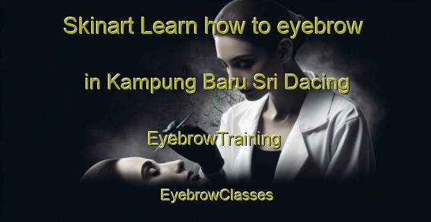 Skinart Learn how to eyebrow in Kampung Baru Sri Dacing | EyebrowTraining | EyebrowClasses | SkinartTraining-Malaysia