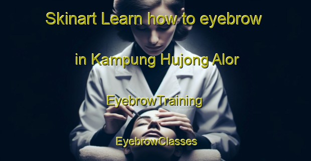 Skinart Learn how to eyebrow in Kampung Hujong Alor | EyebrowTraining | EyebrowClasses | SkinartTraining-Malaysia