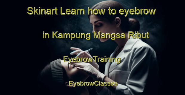 Skinart Learn how to eyebrow in Kampung Mangsa Ribut | EyebrowTraining | EyebrowClasses | SkinartTraining-Malaysia