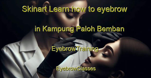 Skinart Learn how to eyebrow in Kampung Paloh Bemban | EyebrowTraining | EyebrowClasses | SkinartTraining-Malaysia