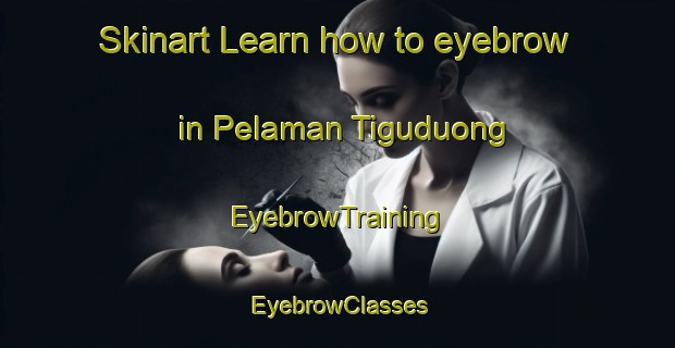 Skinart Learn how to eyebrow in Pelaman Tiguduong | EyebrowTraining | EyebrowClasses | SkinartTraining-Malaysia