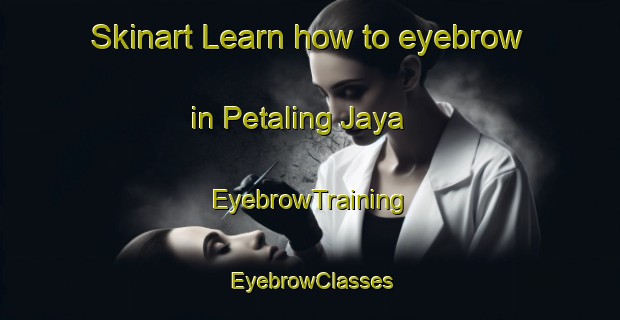 Skinart Learn how to eyebrow in Petaling Jaya | EyebrowTraining | EyebrowClasses | SkinartTraining-Malaysia