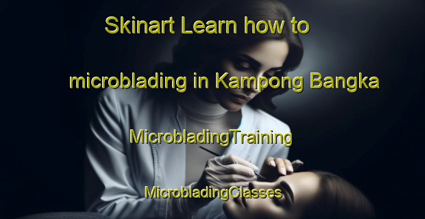 Skinart Learn how to microblading in Kampong Bangka | #MicrobladingTraining #MicrobladingClasses #SkinartTraining-Malaysia