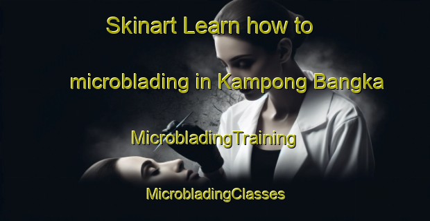 Skinart Learn how to microblading in Kampong Bangka | #MicrobladingTraining #MicrobladingClasses #SkinartTraining-Malaysia