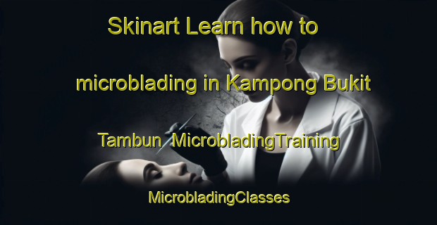 Skinart Learn how to microblading in Kampong Bukit Tambun | #MicrobladingTraining #MicrobladingClasses #SkinartTraining-Malaysia