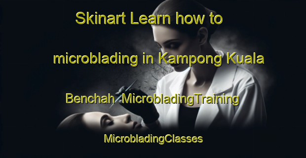 Skinart Learn how to microblading in Kampong Kuala Benchah | #MicrobladingTraining #MicrobladingClasses #SkinartTraining-Malaysia