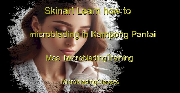 Skinart Learn how to microblading in Kampong Pantai Mas | #MicrobladingTraining #MicrobladingClasses #SkinartTraining-Malaysia