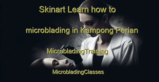 Skinart Learn how to microblading in Kampong Perian | MicrobladingTraining | MicrobladingClasses | SkinartTraining-Malaysia