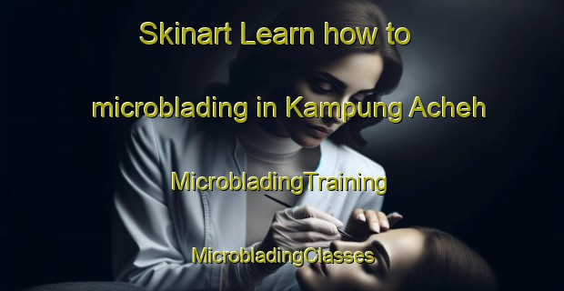 Skinart Learn how to microblading in Kampung Acheh | #MicrobladingTraining #MicrobladingClasses #SkinartTraining-Malaysia