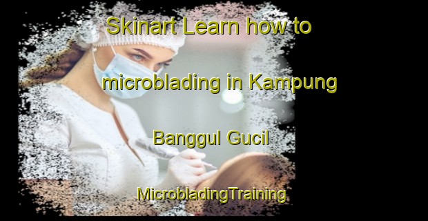 Skinart Learn how to microblading in Kampung Banggul Gucil | #MicrobladingTraining #MicrobladingClasses #SkinartTraining-Malaysia