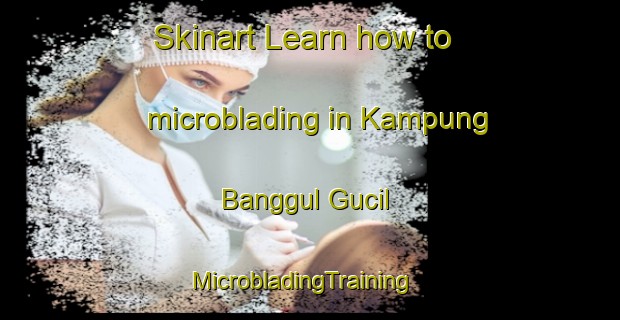 Skinart Learn how to microblading in Kampung Banggul Gucil | MicrobladingTraining | MicrobladingClasses | SkinartTraining-Malaysia