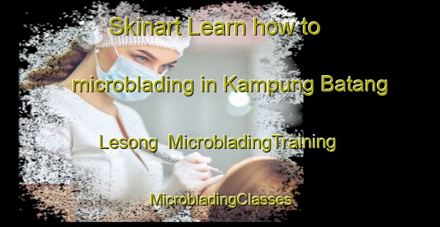 Skinart Learn how to microblading in Kampung Batang Lesong | #MicrobladingTraining #MicrobladingClasses #SkinartTraining-Malaysia