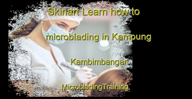 Skinart Learn how to microblading in Kampung Kambimbangan | #MicrobladingTraining #MicrobladingClasses #SkinartTraining-Malaysia