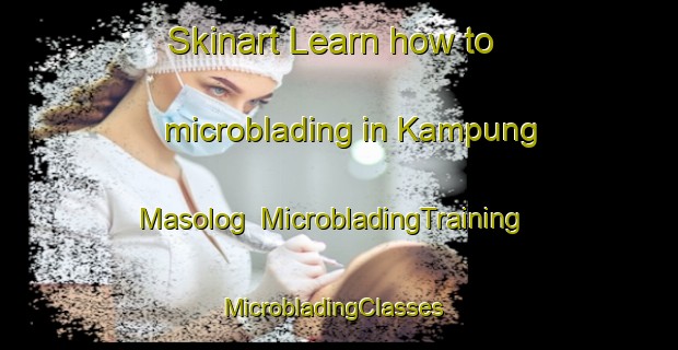 Skinart Learn how to microblading in Kampung Masolog | MicrobladingTraining | MicrobladingClasses | SkinartTraining-Malaysia